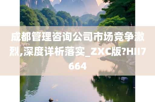 成都管理咨询公司市场竞争激烈,深度详析落实_ZXC版?HII7664