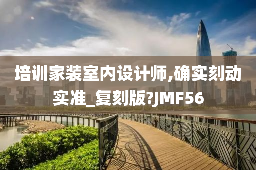 培训家装室内设计师,确实刻动实准_复刻版?JMF56