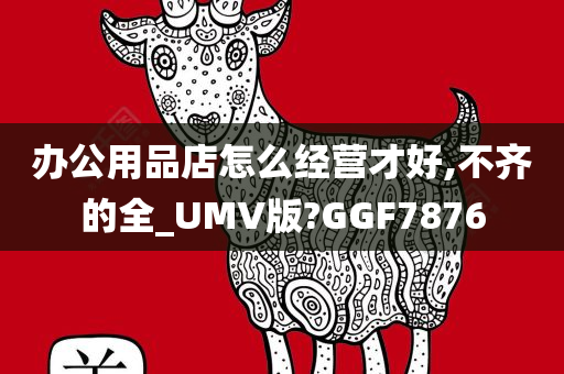 办公用品店怎么经营才好,不齐的全_UMV版?GGF7876