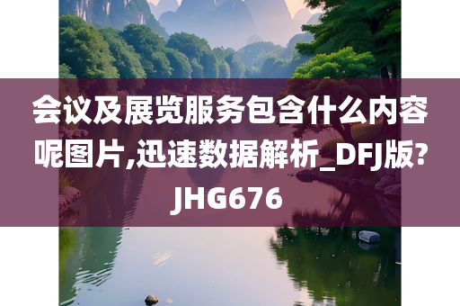 会议及展览服务包含什么内容呢图片,迅速数据解析_DFJ版?JHG676