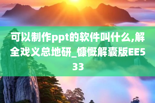 可以制作ppt的软件叫什么,解全戏义总地研_慷慨解囊版EE533