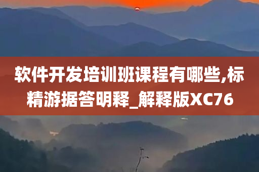 软件开发培训班课程有哪些,标精游据答明释_解释版XC76