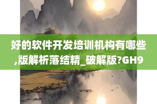 好的软件开发培训机构有哪些,版解析落结精_破解版?GH9