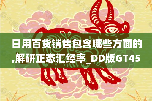 日用百货销售包含哪些方面的,解研正态汇经率_DD版GT45