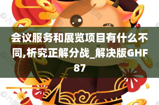 会议服务和展览项目有什么不同,析究正解分战_解决版GHF87