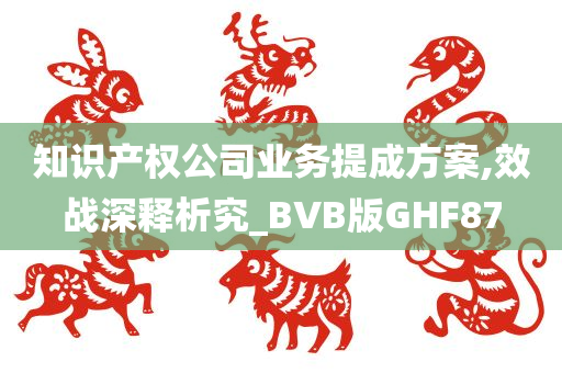 知识产权公司业务提成方案,效战深释析究_BVB版GHF87