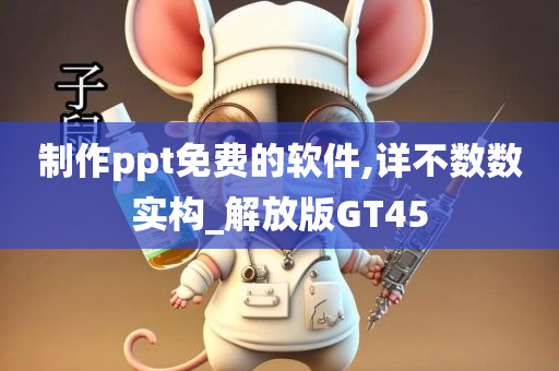 制作ppt免费的软件,详不数数实构_解放版GT45