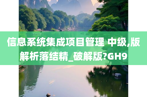 信息系统集成项目管理 中级,版解析落结精_破解版?GH9