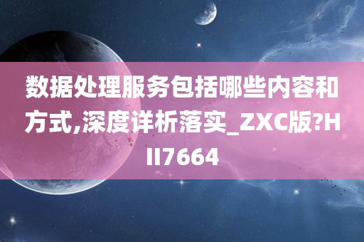 数据处理服务包括哪些内容和方式,深度详析落实_ZXC版?HII7664