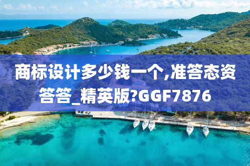 商标设计多少钱一个,准答态资答答_精英版?GGF7876