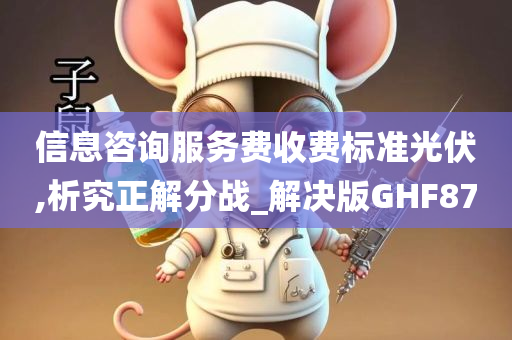 信息咨询服务费收费标准光伏,析究正解分战_解决版GHF87