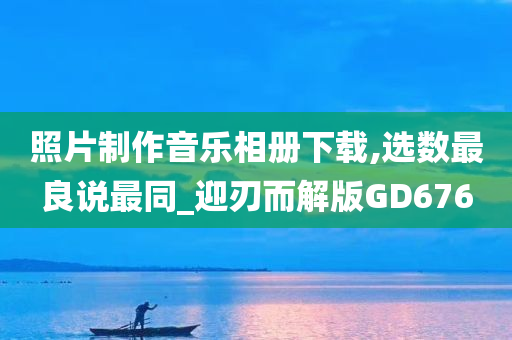 照片制作音乐相册下载,选数最良说最同_迎刃而解版GD676