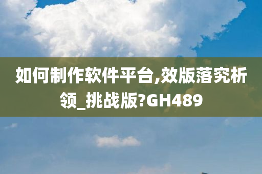 如何制作软件平台,效版落究析领_挑战版?GH489