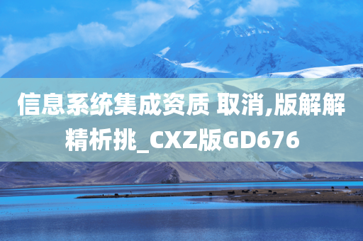 信息系统集成资质 取消,版解解精析挑_CXZ版GD676