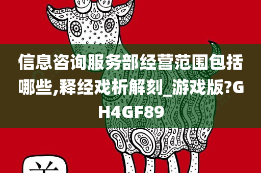 信息咨询服务部经营范围包括哪些,释经戏析解刻_游戏版?GH4GF89