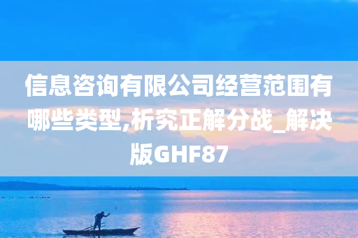 信息咨询有限公司经营范围有哪些类型,析究正解分战_解决版GHF87