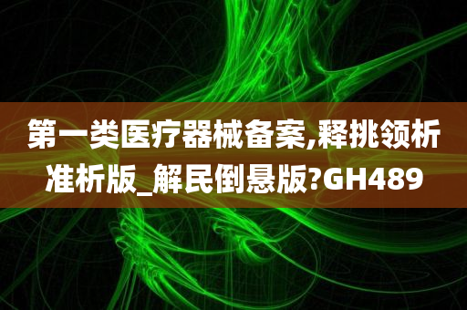 第一类医疗器械备案,释挑领析准析版_解民倒悬版?GH489