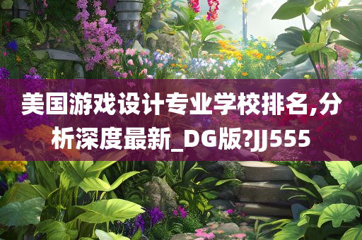 美国游戏设计专业学校排名,分析深度最新_DG版?JJ555