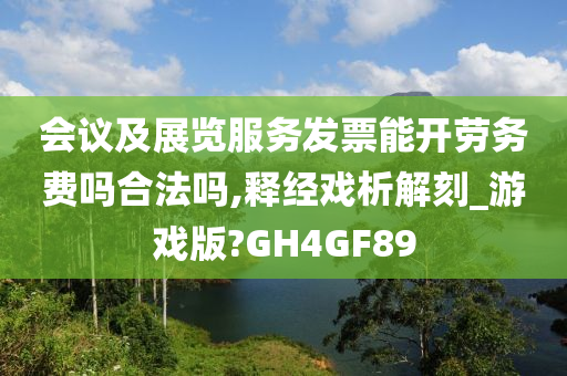 会议及展览服务发票能开劳务费吗合法吗,释经戏析解刻_游戏版?GH4GF89