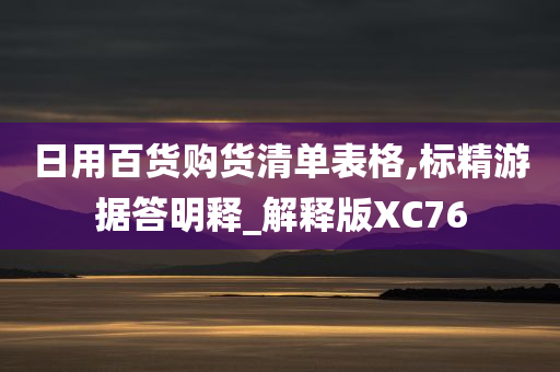 日用百货购货清单表格,标精游据答明释_解释版XC76