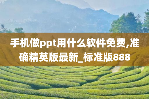 手机做ppt用什么软件免费,准确精英版最新_标准版888