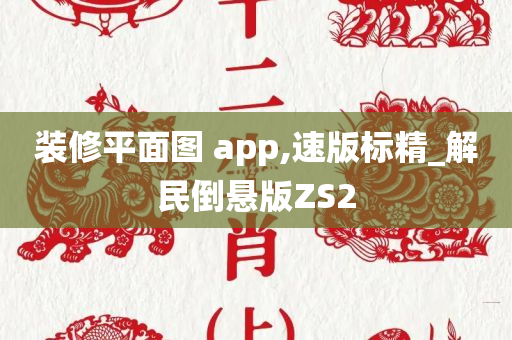 装修平面图 app,速版标精_解民倒悬版ZS2