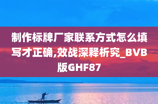 制作标牌厂家联系方式怎么填写才正确,效战深释析究_BVB版GHF87