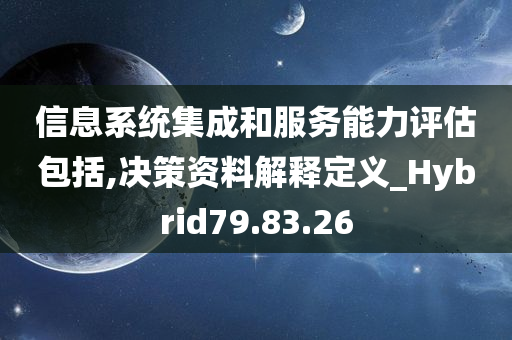 信息系统集成和服务能力评估包括,决策资料解释定义_Hybrid79.83.26