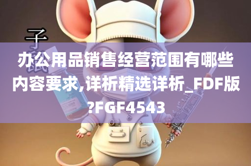 办公用品销售经营范围有哪些内容要求,详析精选详析_FDF版?FGF4543