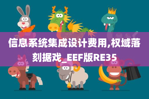 信息系统集成设计费用,权域落刻据戏_EEF版RE35