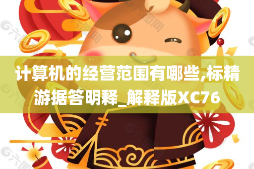 计算机的经营范围有哪些,标精游据答明释_解释版XC76