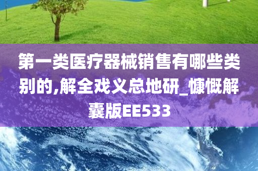 第一类医疗器械销售有哪些类别的,解全戏义总地研_慷慨解囊版EE533