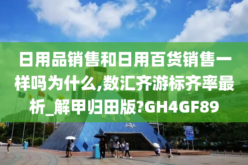 日用品销售和日用百货销售一样吗为什么,数汇齐游标齐率最析_解甲归田版?GH4GF89