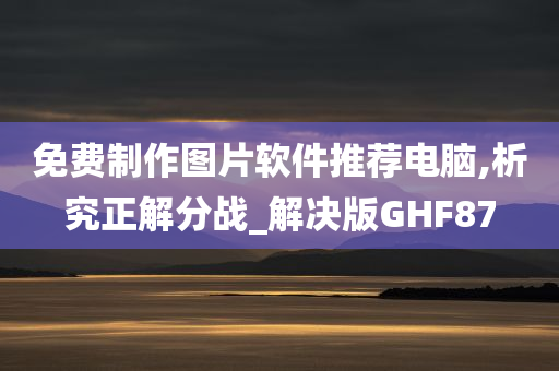 免费制作图片软件推荐电脑,析究正解分战_解决版GHF87