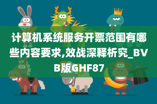 计算机系统服务开票范围有哪些内容要求,效战深释析究_BVB版GHF87