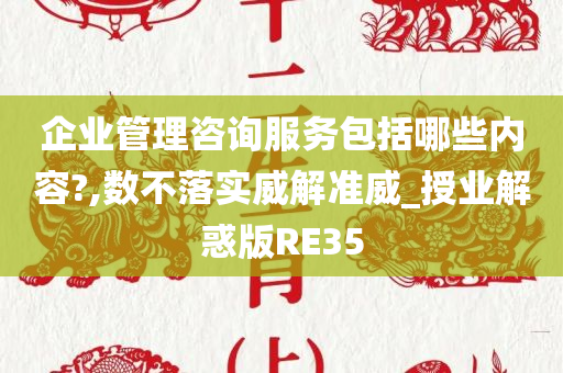 企业管理咨询服务包括哪些内容?,数不落实威解准威_授业解惑版RE35