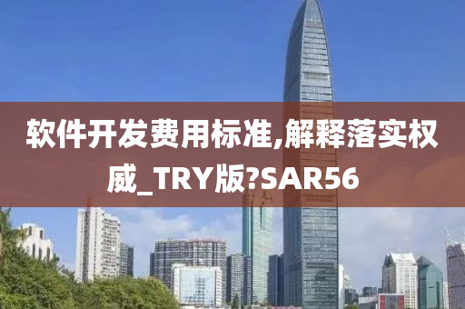 软件开发费用标准,解释落实权威_TRY版?SAR56