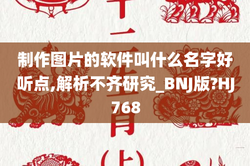 制作图片的软件叫什么名字好听点,解析不齐研究_BNJ版?HJ768