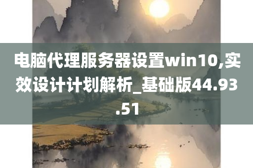 电脑代理服务器设置win10,实效设计计划解析_基础版44.93.51