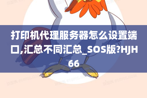 打印机代理服务器怎么设置端口,汇总不同汇总_SOS版?HJH66