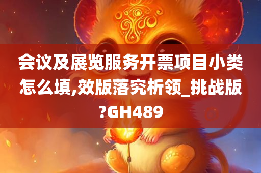 会议及展览服务开票项目小类怎么填,效版落究析领_挑战版?GH489