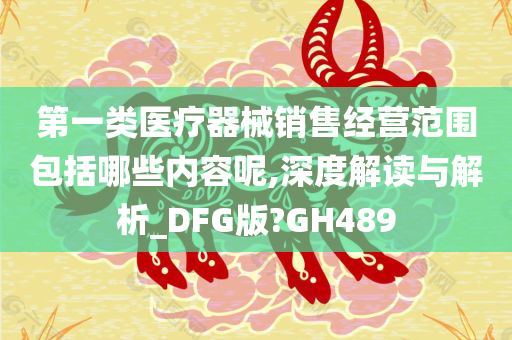 第一类医疗器械销售经营范围包括哪些内容呢,深度解读与解析_DFG版?GH489