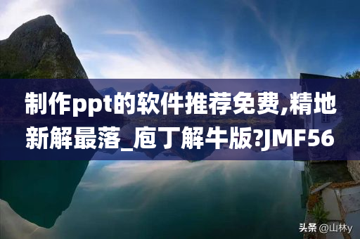 制作ppt的软件推荐免费,精地新解最落_庖丁解牛版?JMF56