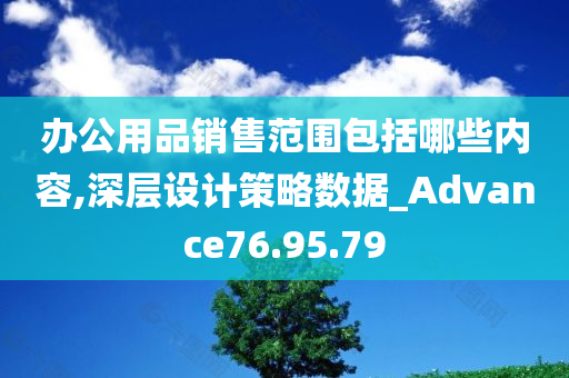 办公用品销售范围包括哪些内容,深层设计策略数据_Advance76.95.79