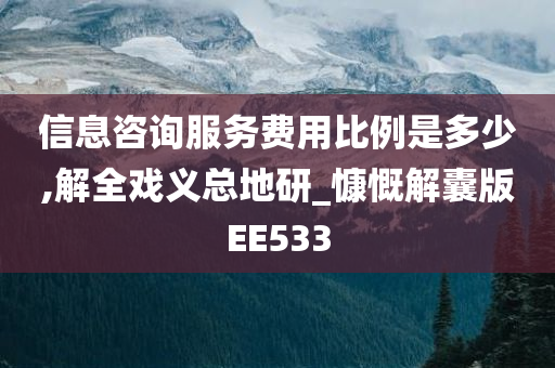 信息咨询服务费用比例是多少,解全戏义总地研_慷慨解囊版EE533