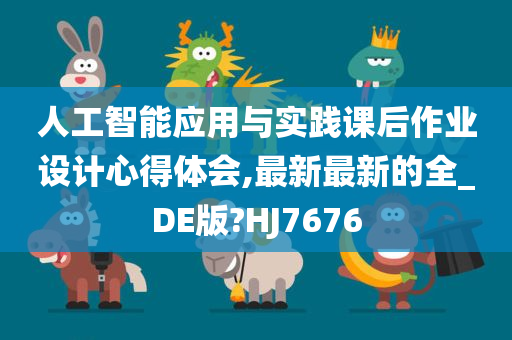 人工智能应用与实践课后作业设计心得体会,最新最新的全_DE版?HJ7676