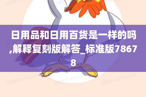 日用品和日用百货是一样的吗,解释复刻版解答_标准版78678