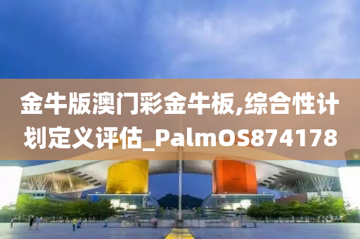 金牛版澳门彩金牛板,综合性计划定义评估_PalmOS874178