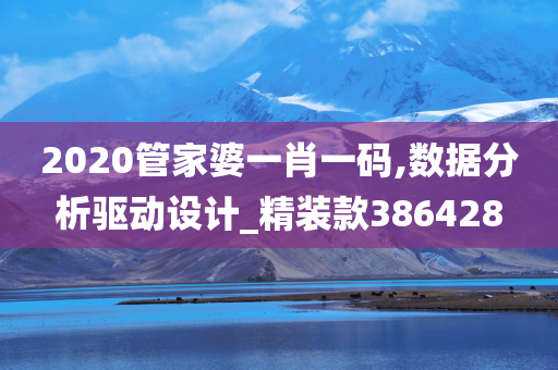 2020管家婆一肖一码,数据分析驱动设计_精装款386428