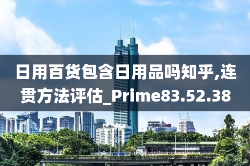 日用百货包含日用品吗知乎,连贯方法评估_Prime83.52.38